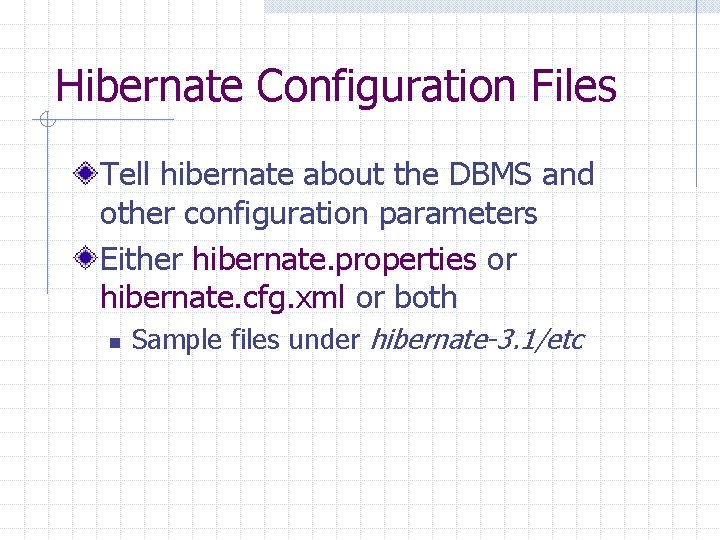 Hibernate Configuration Files Tell hibernate about the DBMS and other configuration parameters Either hibernate.