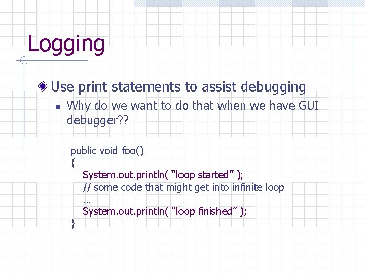 Logging Use print statements to assist debugging n Why do we want to do
