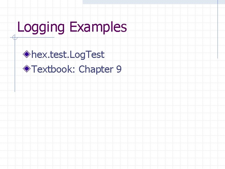 Logging Examples hex. test. Log. Test Textbook: Chapter 9 