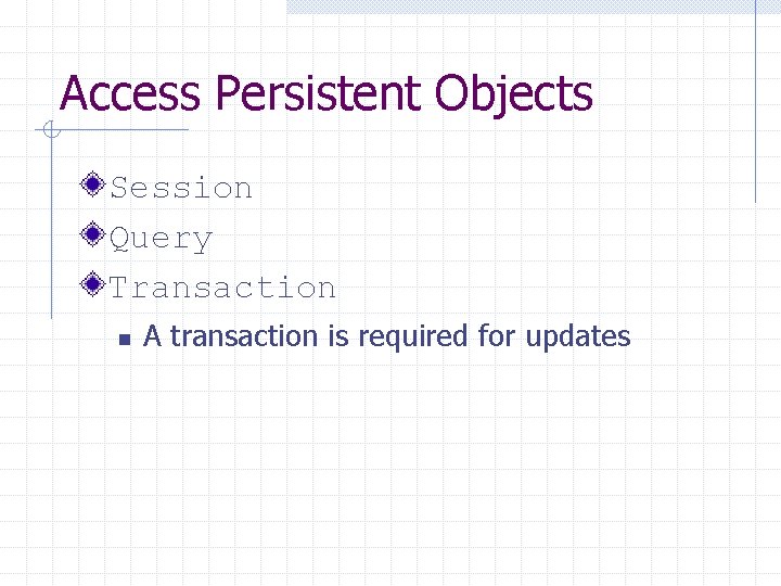 Access Persistent Objects Session Query Transaction n A transaction is required for updates 