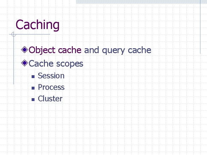 Caching Object cache and query cache Cache scopes n n n Session Process Cluster