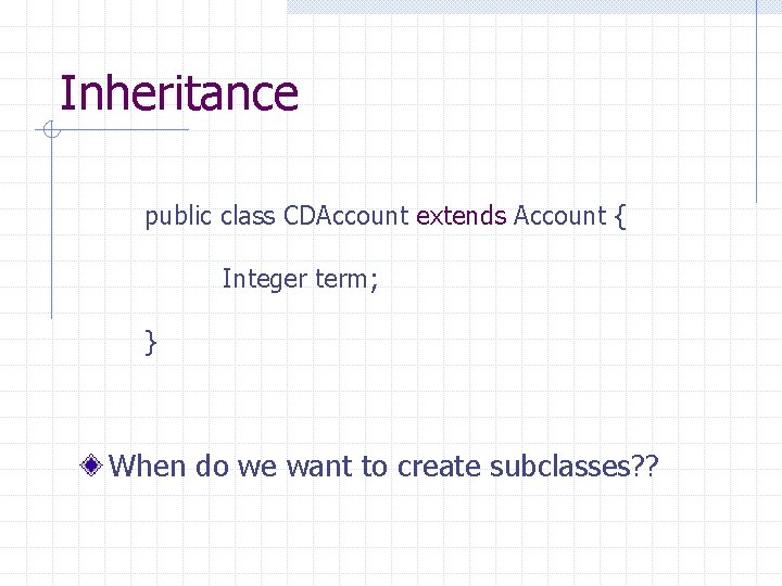 Inheritance public class CDAccount extends Account { Integer term; } When do we want