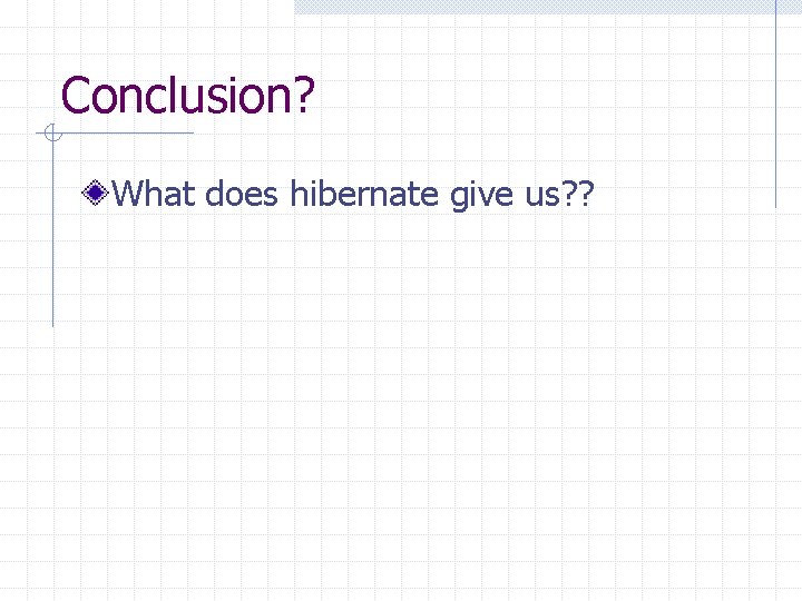 Conclusion? What does hibernate give us? ? 