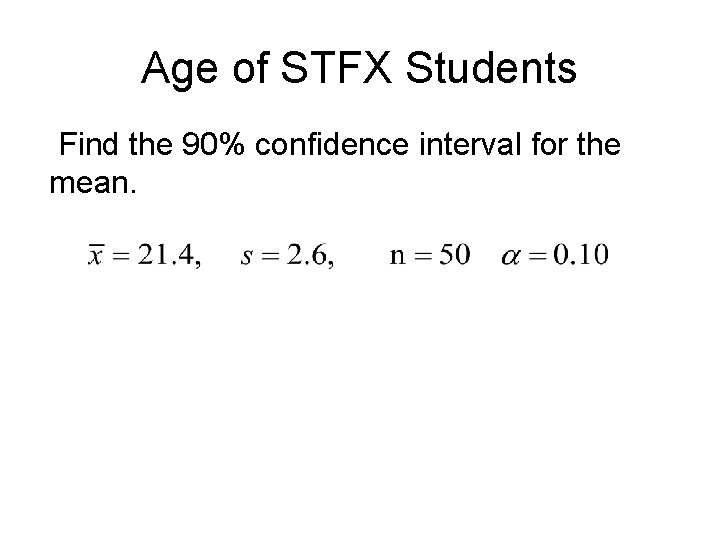 Age of STFX Students Find the 90% confidence interval for the mean. Age of STFX Students Find the 90% confidence interval for the mean.