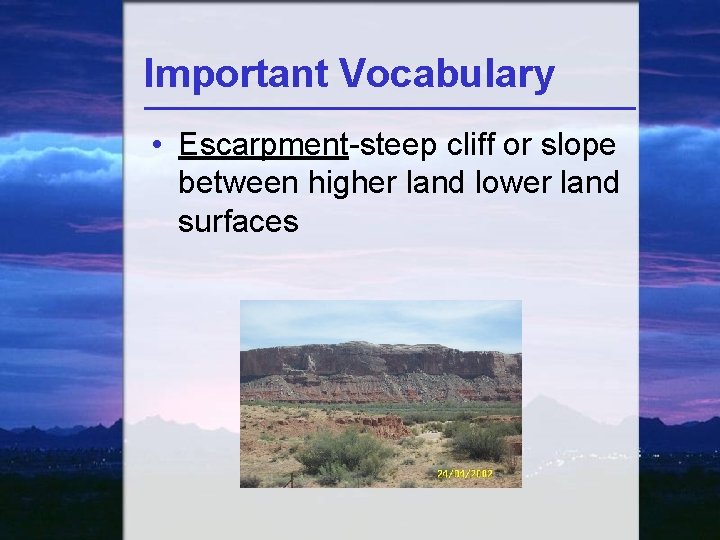Important Vocabulary • Escarpment-steep cliff or slope between higher land lower land surfaces 