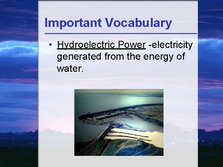 Important Vocabulary • Hydroelectric Power -electricity generated from the energy of water. 