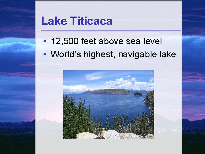 Lake Titicaca • 12, 500 feet above sea level • World’s highest, navigable lake