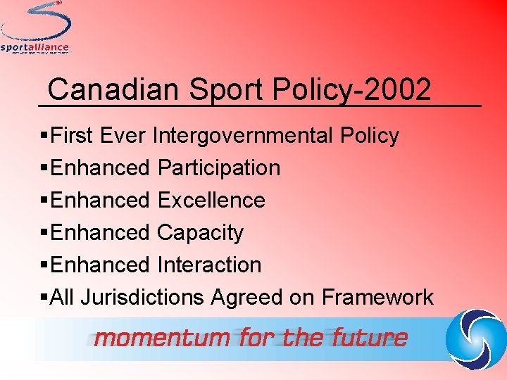 Canadian Sport Policy-2002 §First Ever Intergovernmental Policy §Enhanced Participation §Enhanced Excellence §Enhanced Capacity §Enhanced
