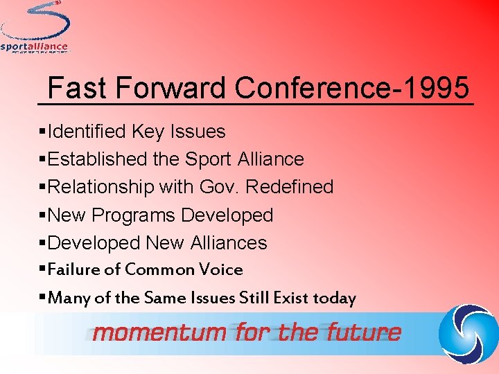 Fast Forward Conference-1995 §Identified Key Issues §Established the Sport Alliance §Relationship with Gov. Redefined