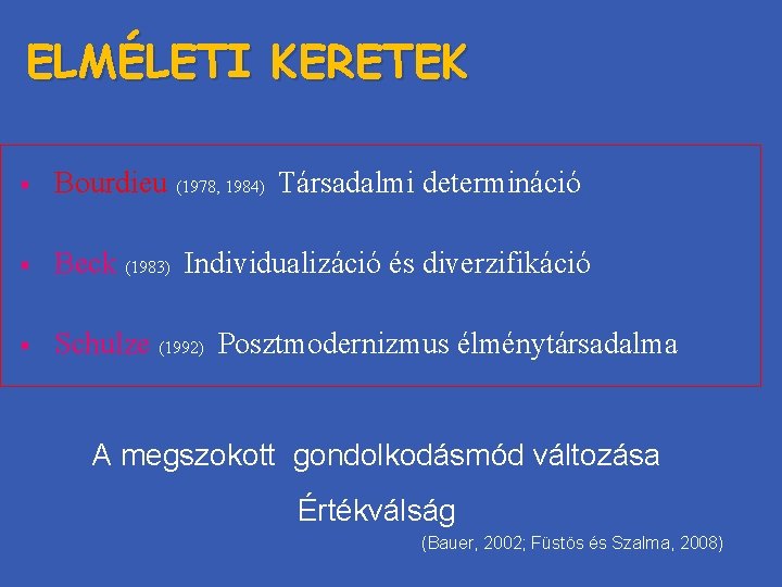 ELMÉLETI KERETEK § Bourdieu (1978, 1984) Társadalmi determináció § Beck (1983) Individualizáció és diverzifikáció