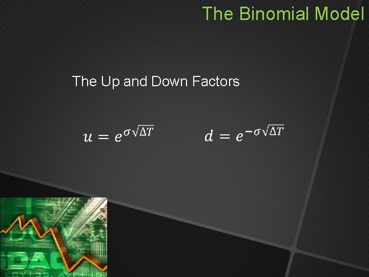 The Binomial Model The Up and Down Factors The Binomial Model The Up and Down Factors
