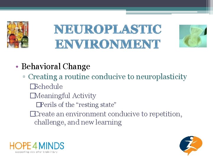 NEUROPLASTIC ENVIRONMENT • Behavioral Change ▫ Creating a routine conducive to neuroplasticity �Schedule �Meaningful