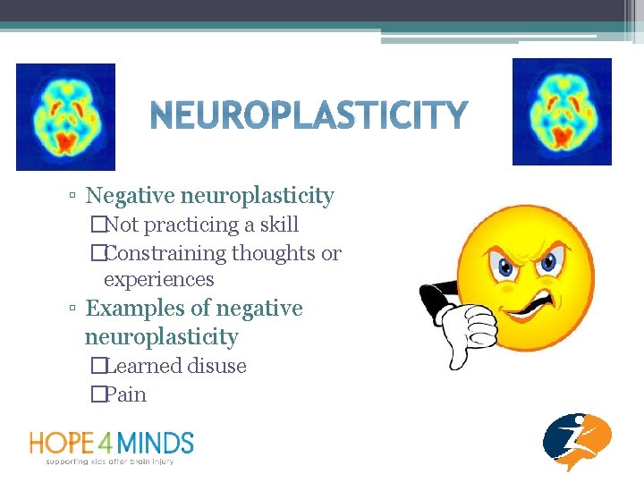 NEUROPLASTICITY ▫ Negative neuroplasticity �Not practicing a skill �Constraining thoughts or experiences ▫ Examples