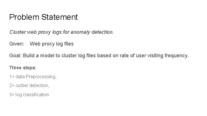 Problem Statement Cluster web proxy logs for anomaly detection. Given: Web proxy log files