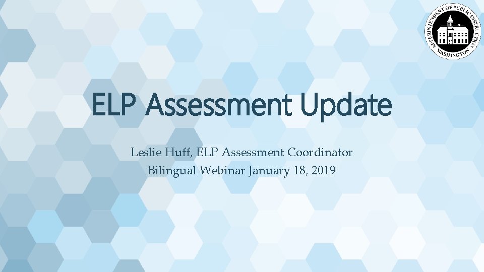 ELP Assessment Update Leslie Huff, ELP Assessment Coordinator Bilingual Webinar January 18, 2019 