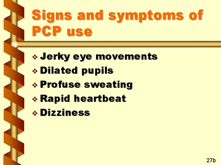 Signs and symptoms of PCP use v Jerky eye movements v Dilated pupils v