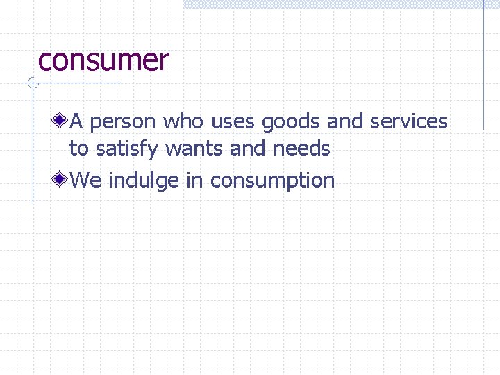 consumer A person who uses goods and services to satisfy wants and needs We