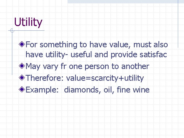 Utility For something to have value, must also have utility- useful and provide satisfac