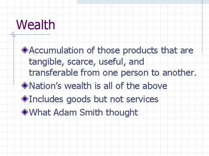 Wealth Accumulation of those products that are tangible, scarce, useful, and transferable from one