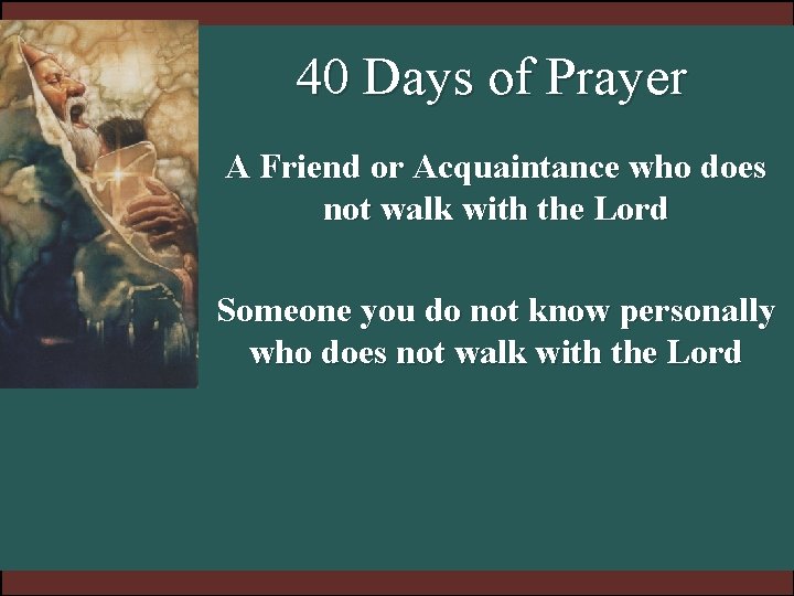 40 Days of Prayer A Friend or Acquaintance who does not walk with the 40 Days of Prayer A Friend or Acquaintance who does not walk with the