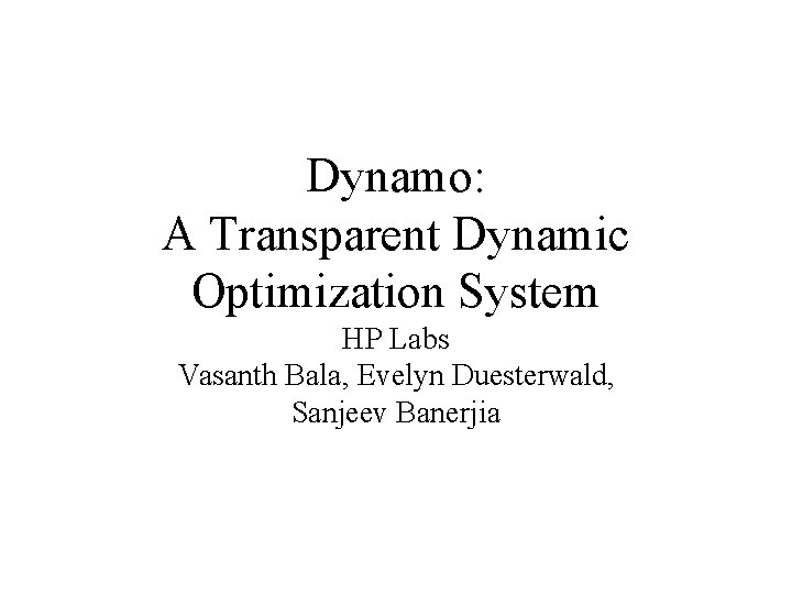 Dynamo: A Transparent Dynamic Optimization System HP Labs Vasanth Bala, Evelyn Duesterwald, Sanjeev Banerjia