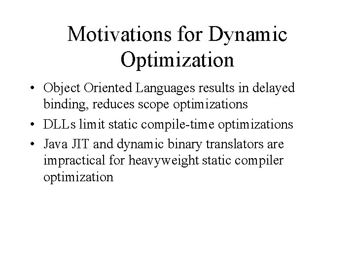 Motivations for Dynamic Optimization • Object Oriented Languages results in delayed binding, reduces scope