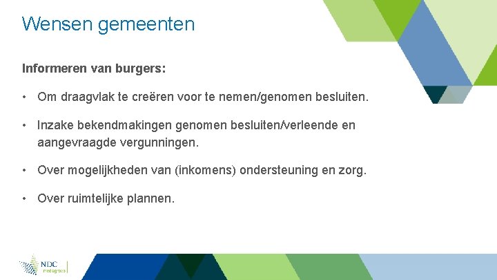 Wensen gemeenten Informeren van burgers: • Om draagvlak te creëren voor te nemen/genomen besluiten.