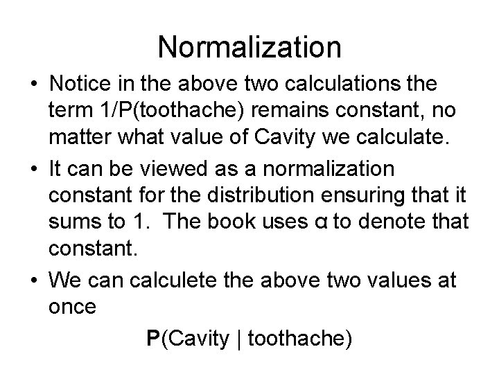 Normalization • Notice in the above two calculations the term 1/P(toothache) remains constant, no Normalization • Notice in the above two calculations the term 1/P(toothache) remains constant, no