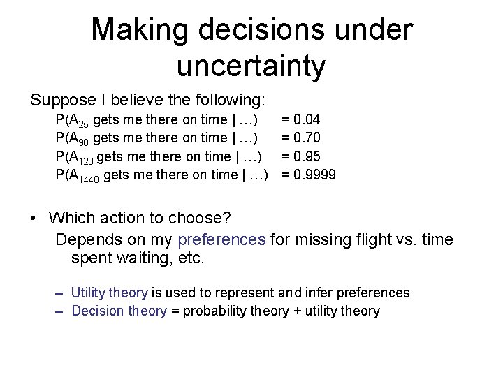 Making decisions under uncertainty Suppose I believe the following: P(A 25 gets me there Making decisions under uncertainty Suppose I believe the following: P(A 25 gets me there