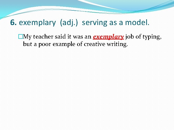 6. exemplary (adj. ) serving as a model. �My teacher said it was an