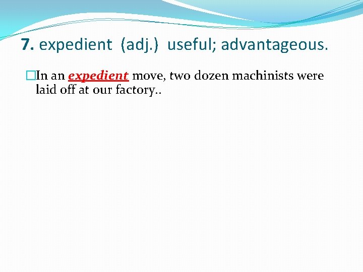 7. expedient (adj. ) useful; advantageous. �In an expedient move, two dozen machinists were
