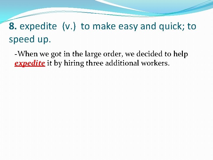 8. expedite (v. ) to make easy and quick; to speed up. -When we