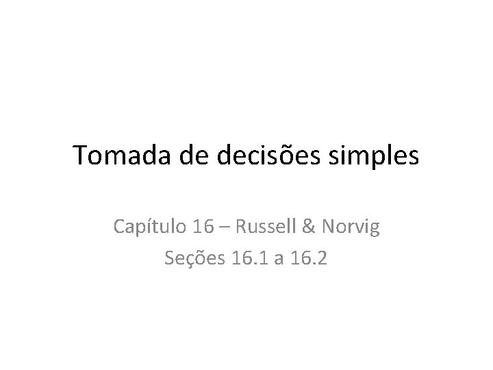 Tomada de decisões simples Capítulo 16 – Russell & Norvig Seções 16. 1 a