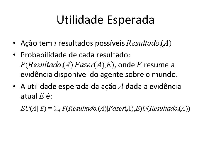 Utilidade Esperada • Ação tem i resultados possíveis Resultadoi(A) • Probabilidade de cada resultado: