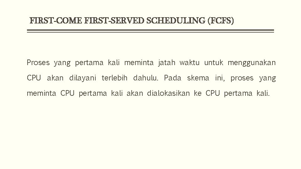 FIRST-COME FIRST-SERVED SCHEDULING (FCFS) Proses yang pertama kali meminta jatah waktu untuk menggunakan CPU