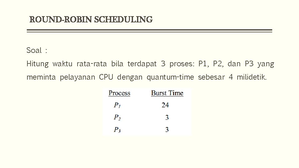 ROUND-ROBIN SCHEDULING Soal : Hitung waktu rata-rata bila terdapat 3 proses: P 1, P