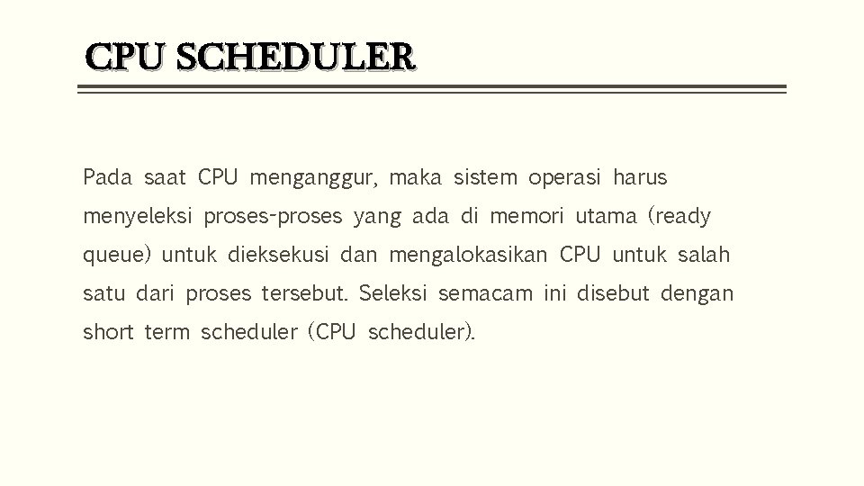CPU SCHEDULER Pada saat CPU menganggur, maka sistem operasi harus menyeleksi proses-proses yang ada