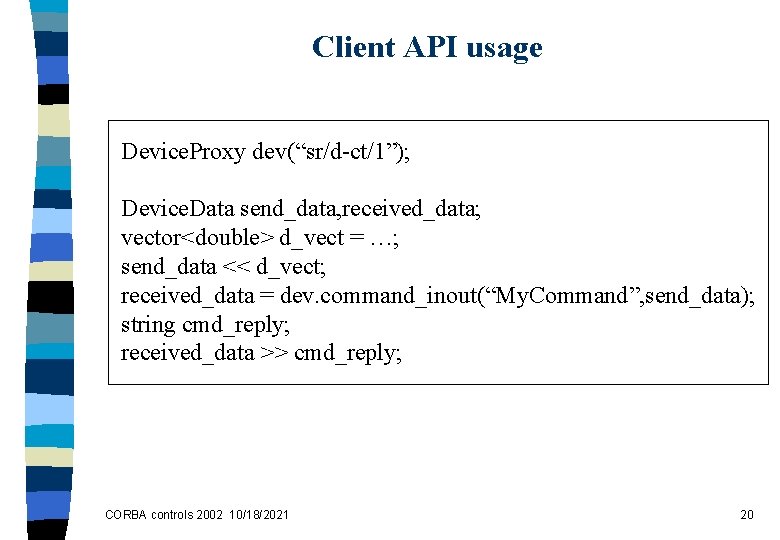 Client API usage Device. Proxy dev(“sr/d-ct/1”); Device. Data send_data, received_data; vector<double> d_vect = …;