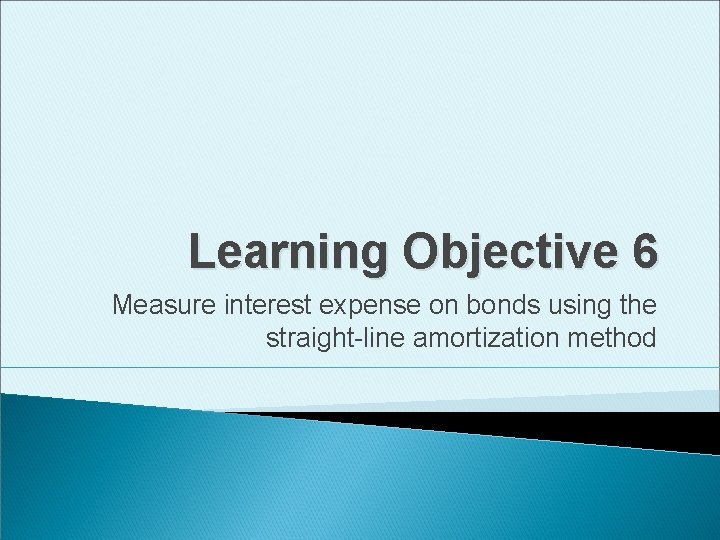 Learning Objective 6 Measure interest expense on bonds using the straight-line amortization method 