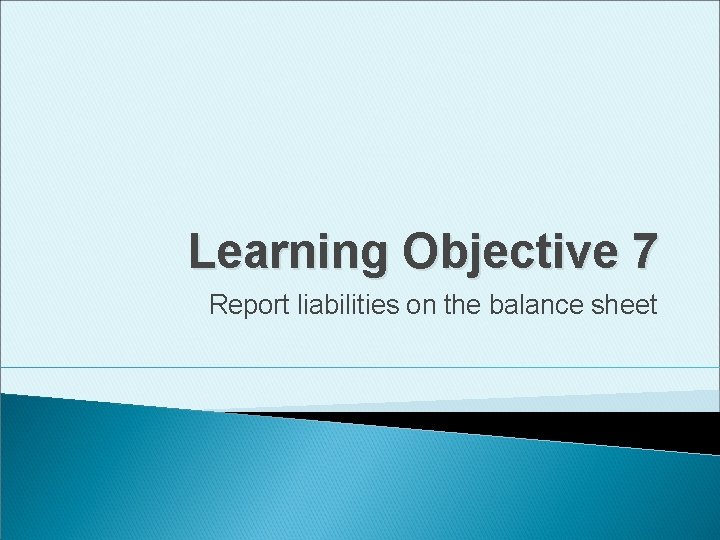 Learning Objective 7 Report liabilities on the balance sheet 