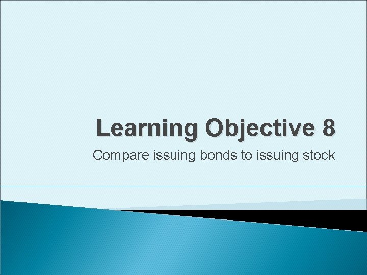 Learning Objective 8 Compare issuing bonds to issuing stock 