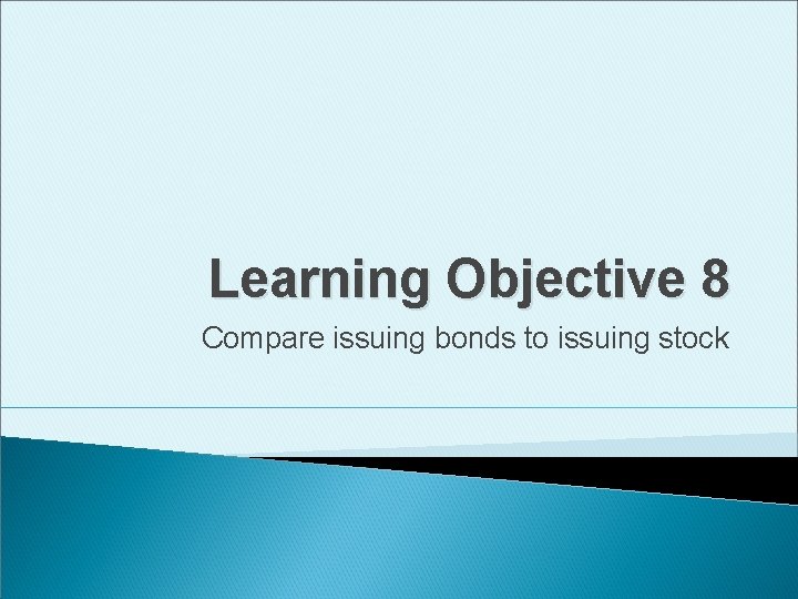 Learning Objective 8 Compare issuing bonds to issuing stock 