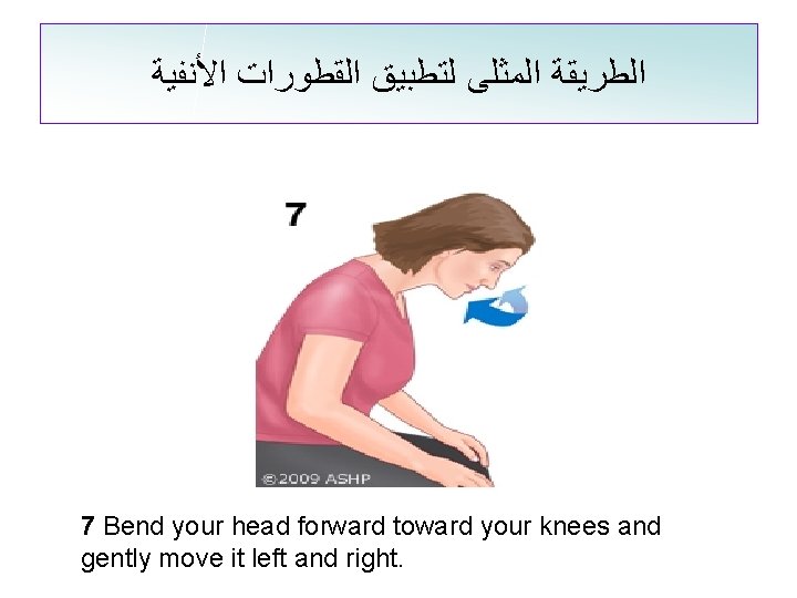  ﺍﻟﻄﺮﻳﻘﺔ ﺍﻟﻤﺜﻠﻰ ﻟﺘﻄﺒﻴﻖ ﺍﻟﻘﻄﻮﺭﺍﺕ ﺍﻷﻨﻔﻴﺔ 7 Bend your head forward toward your knees