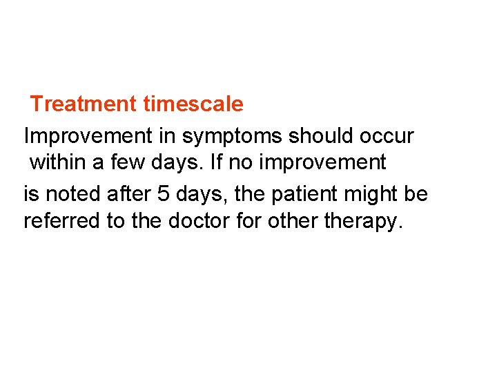 Treatment timescale Improvement in symptoms should occur within a few days. If no improvement