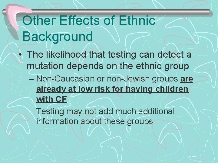 Other Effects of Ethnic Background • The likelihood that testing can detect a mutation