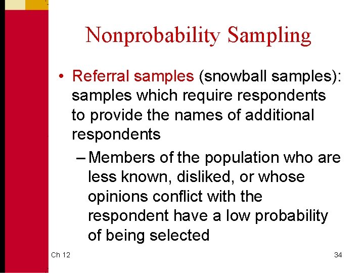 Nonprobability Sampling • Referral samples (snowball samples): samples which require respondents to provide the