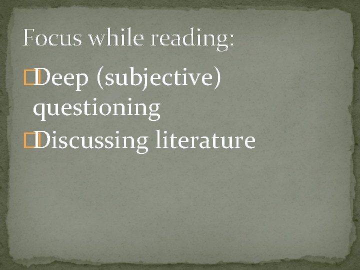 Focus while reading: �Deep (subjective) questioning �Discussing literature 