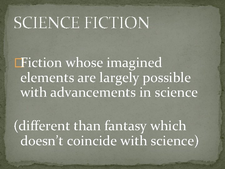 SCIENCE FICTION �Fiction whose imagined elements are largely possible with advancements in science (different