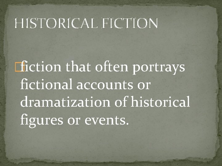 HISTORICAL FICTION �fiction that often portrays fictional accounts or dramatization of historical figures or