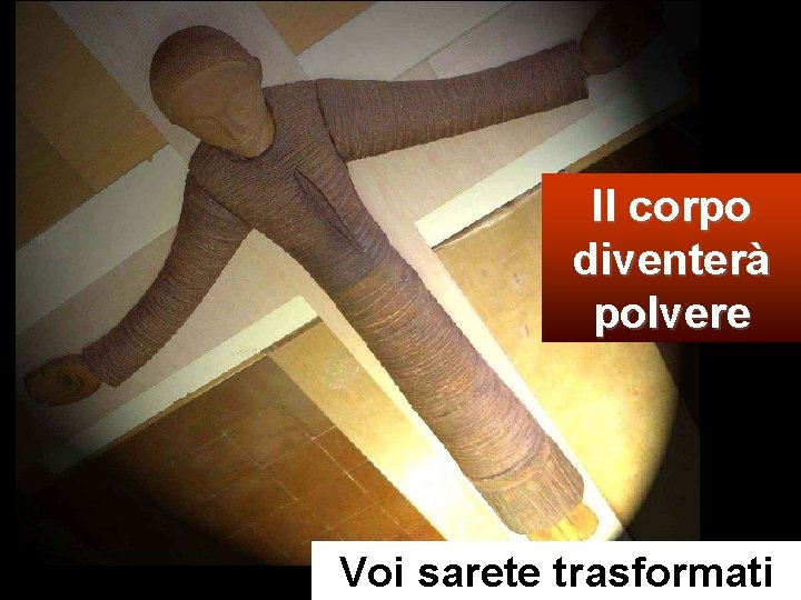 Il corpo diventerà polvere Voi sarete trasformati 